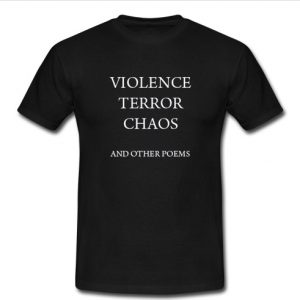 violence terror chaos and other poems t shirt