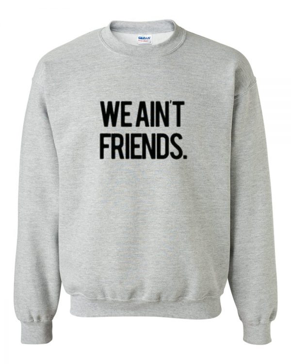 we aint friends sweatshirt