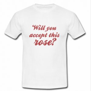 will you accept this rose t shirt