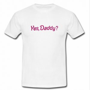 yes daddy t shirt