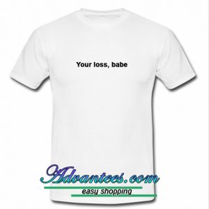 your loss babe t shirt