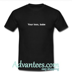 your loss babe t shirt