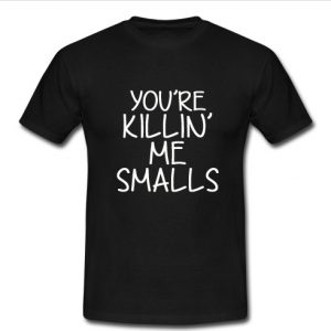 you're killin me smalls t shirt