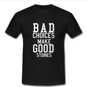 Bad Choices Make Good Stories T shirt