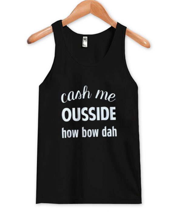 Cash Me Ousside How Bow Dah Tanktop