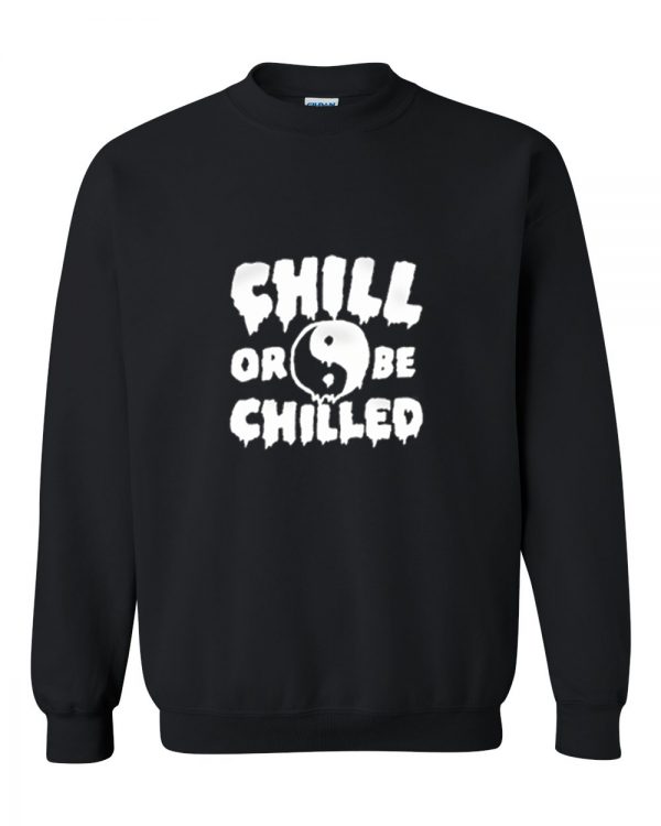 Chill Or Be Chilled sweatshirt