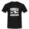 Chill Or Be Chilled tshirt