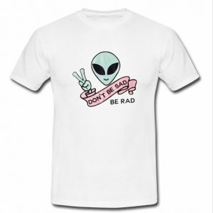 Don't be sad be rad t shirt