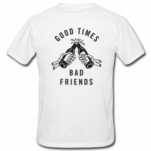 Good times bad friends t shirt back