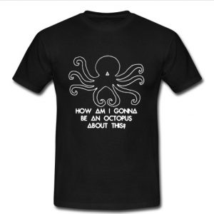 How am I gonna be an Octopus t shirt