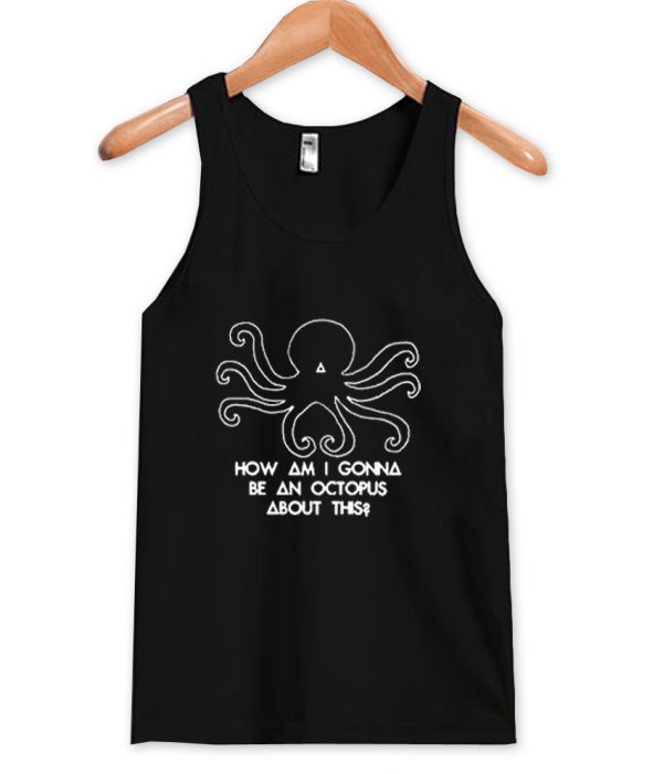 How am I gonna be an Octopus tank top