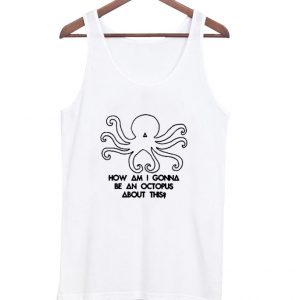 How am I gonna be an Octopus tanktop