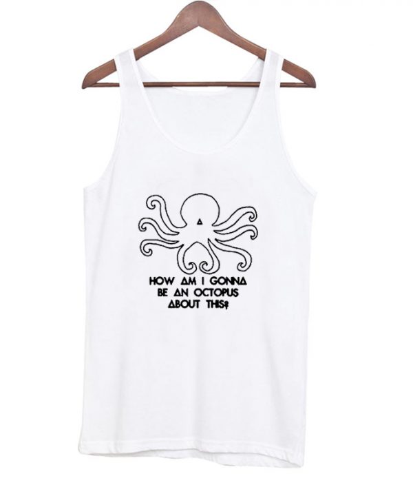 How am I gonna be an Octopus tanktop