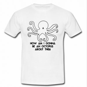 How am I gonna be an Octopus tshirt