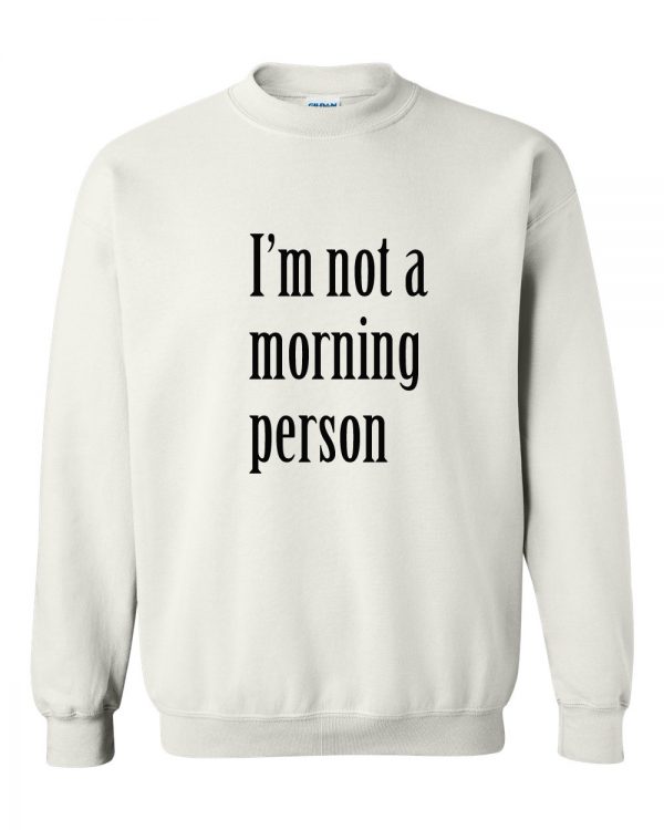 I'm Not A Morning Person sweatshirt