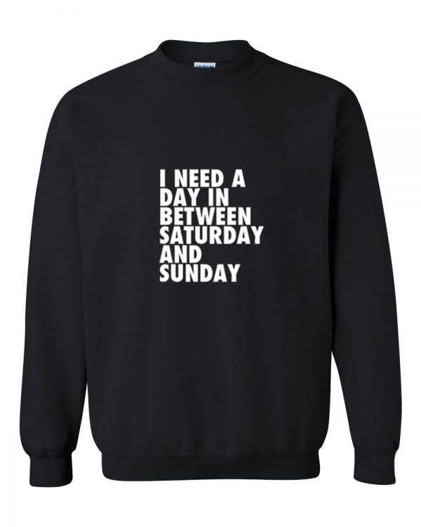 I need a day in between Saturday and Sunday Sweatshirt