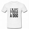 I'm Not Single I Have A Dog T shirt