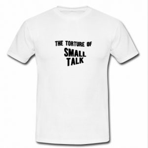 The Torture of Small Talk T Shirt