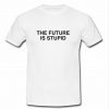 The future is stupid T shirt