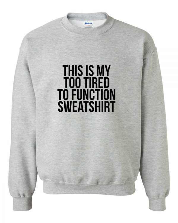This Is My Too Tired To Function sweatshirt