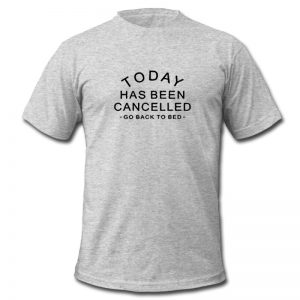 Today Has Been Cancelled T Shirt