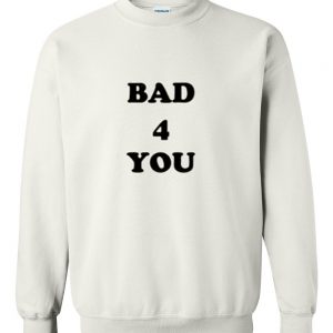 bad for you sweatshirt