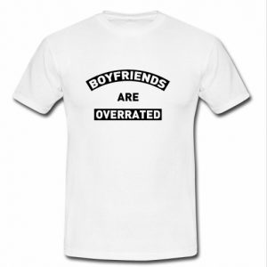 boyfriends are overrated t shirt