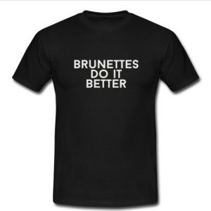 brunettes do it better T shirt