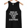 dress like you're going to meet your ex boyfriend tanktop