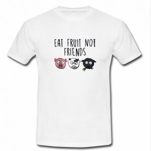 eat fruit not friends t shirt