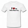 i love to make boys cry t shirt