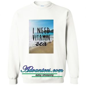 i need vitamin sea sweatshirt