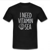 i need vitamin sea t shirt