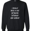 i really need a day between sweatshirt