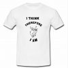 i think therefore i am t shirt