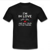 i'm in love with you and all your little things t shirt