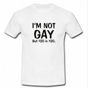 i'm not gay but $20 is $20 t shirt