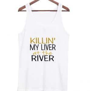 killin my liver at the river tank top