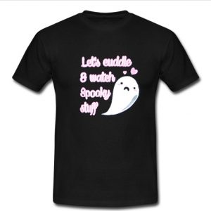 Let's Cuddle And Watch Spooky Stuff t shirt