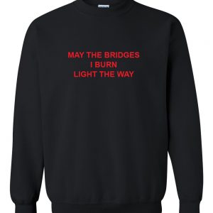 may the bridges i burn light the way sweatshirt