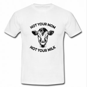 not your mom not your milk t shirt