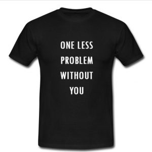 one less problem without you t shirt