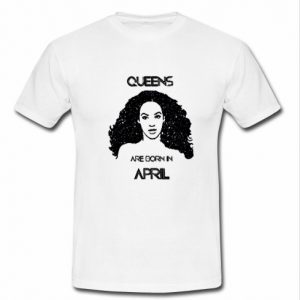 queens are born in april t shirt