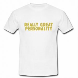 really great personality t shirt