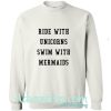 ride with unicorns swim with mermaids sweatshirt