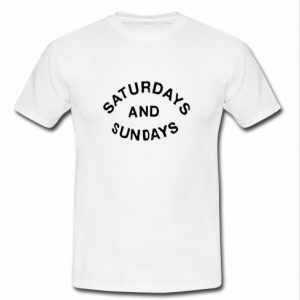 saturday and sunday t shirt