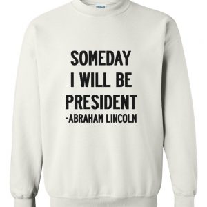 someday i will be president sweatshirt