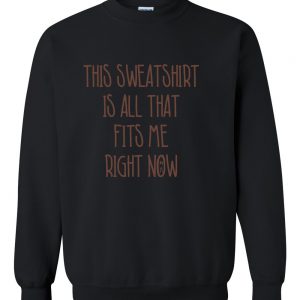this sweatshirt is all that fits me right now sweatshirt