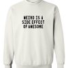 weird is a side effect of awesome sweatshirt