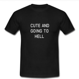 Cute and going to hell T shirt